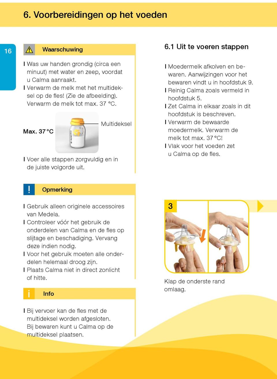 Aanwijzingen voor het bewaren vindt u in hoofdstuk 9. l Reinig Calma zoals vermeld in hoofdstuk 5. l Zet Calma in elkaar zoals in dit hoofdstuk is beschreven. l Verwarm de bewaarde moedermelk.