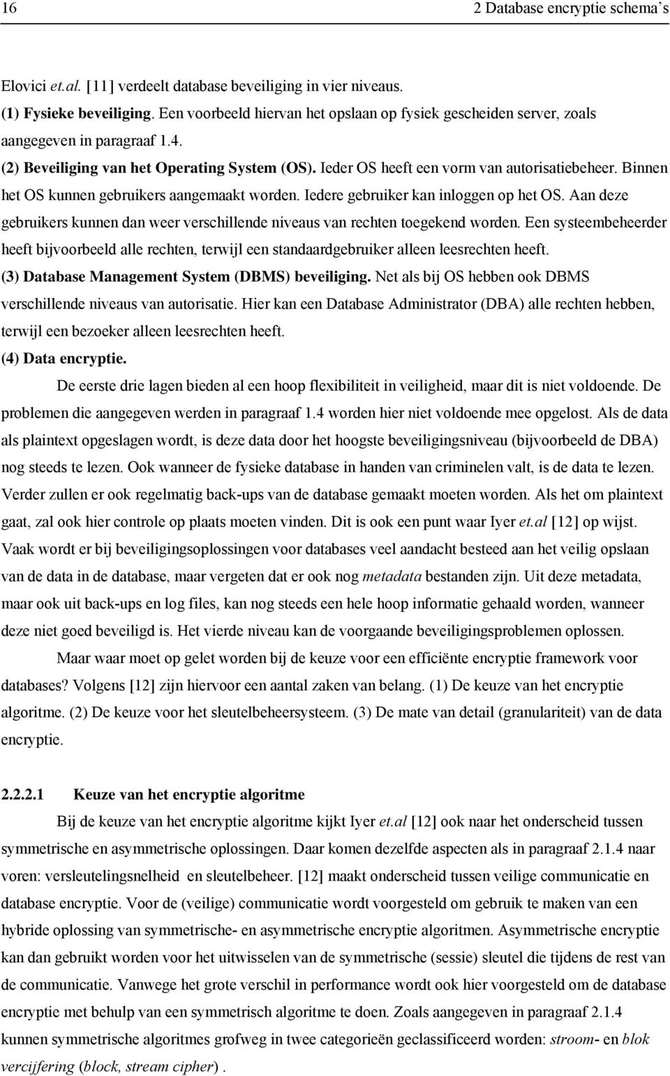 Binnen het OS kunnen gebruikers aangemaakt worden. Iedere gebruiker kan inloggen op het OS. Aan deze gebruikers kunnen dan weer verschillende niveaus van rechten toegekend worden.