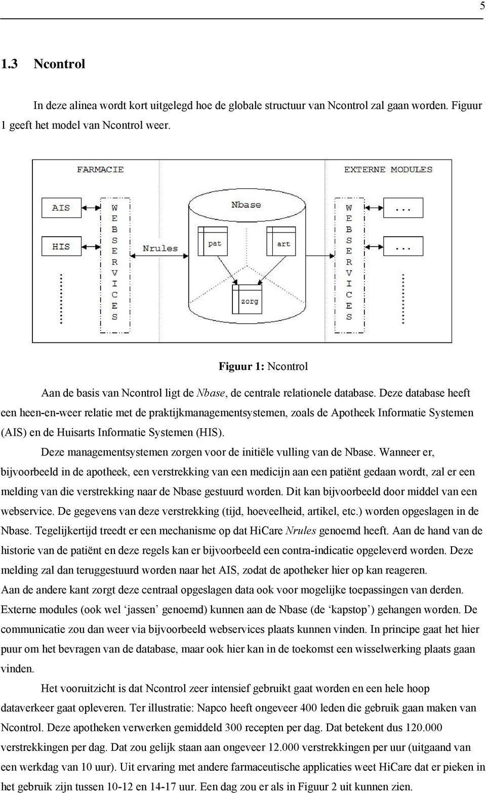 Deze database heeft een heen-en-weer relatie met de praktijkmanagementsystemen, zoals de Apotheek Informatie Systemen (AIS) en de Huisarts Informatie Systemen (HIS).