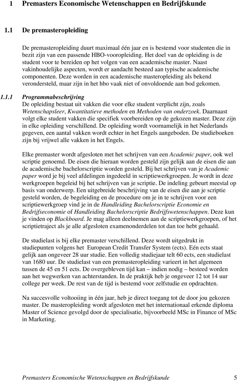 Het doel van de opleiding is de student voor te bereiden op het volgen van een academische master. Naast vakinhoudelijke aspecten, wordt er aandacht besteed aan typische academische componenten.