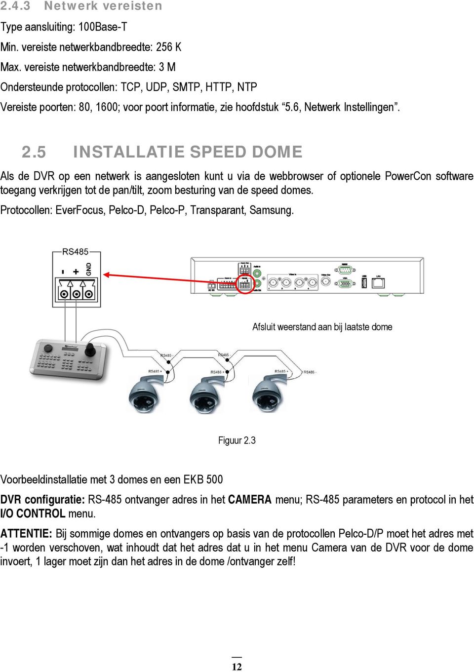 5 INSTALLATIE SPEED DOME Als de DVR op een netwerk is aangesloten kunt u via de webbrowser of optionele PowerCon software toegang verkrijgen tot de pan/tilt, zoom besturing van de speed domes.