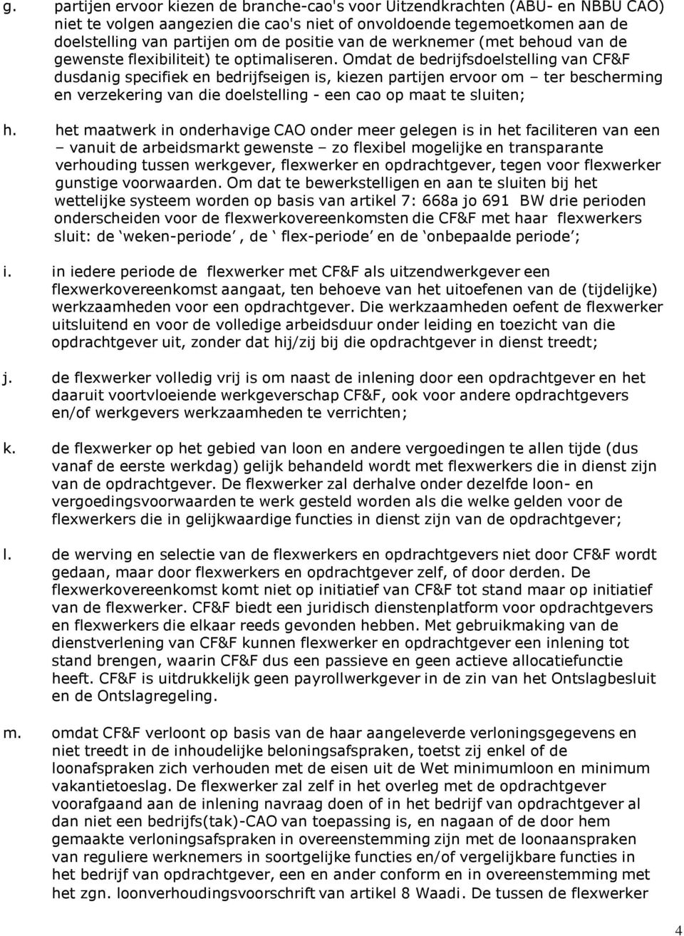 Omdat de bedrijfsdoelstelling van CF&F dusdanig specifiek en bedrijfseigen is, kiezen partijen ervoor om ter bescherming en verzekering van die doelstelling - een cao op maat te sluiten; h.