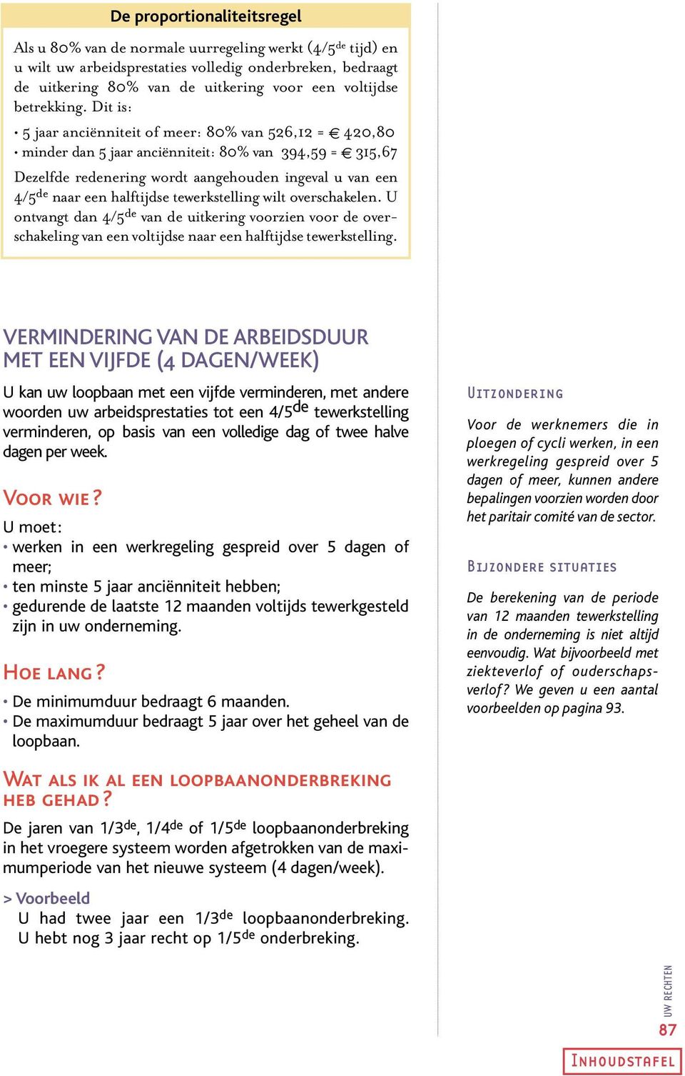 Dit is: 5 jaar anciënniteit of meer: 80% van 526,12 = 420,80 minder dan 5 jaar anciënniteit: 80% van 394,59 = 315,67 Dezelfde redenering wordt aangehouden ingeval u van een 4/5 de naar een halftijdse