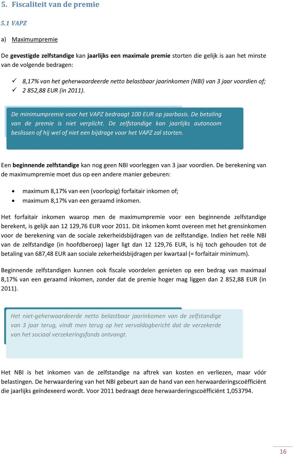jaarinkomen (NBI) van 3 jaar voordien of; 2 852,88 EUR (in 2011). De minimumpremie voor het VAPZ bedraagt 100 EUR op jaarbasis. De betaling van de premie is niet verplicht.