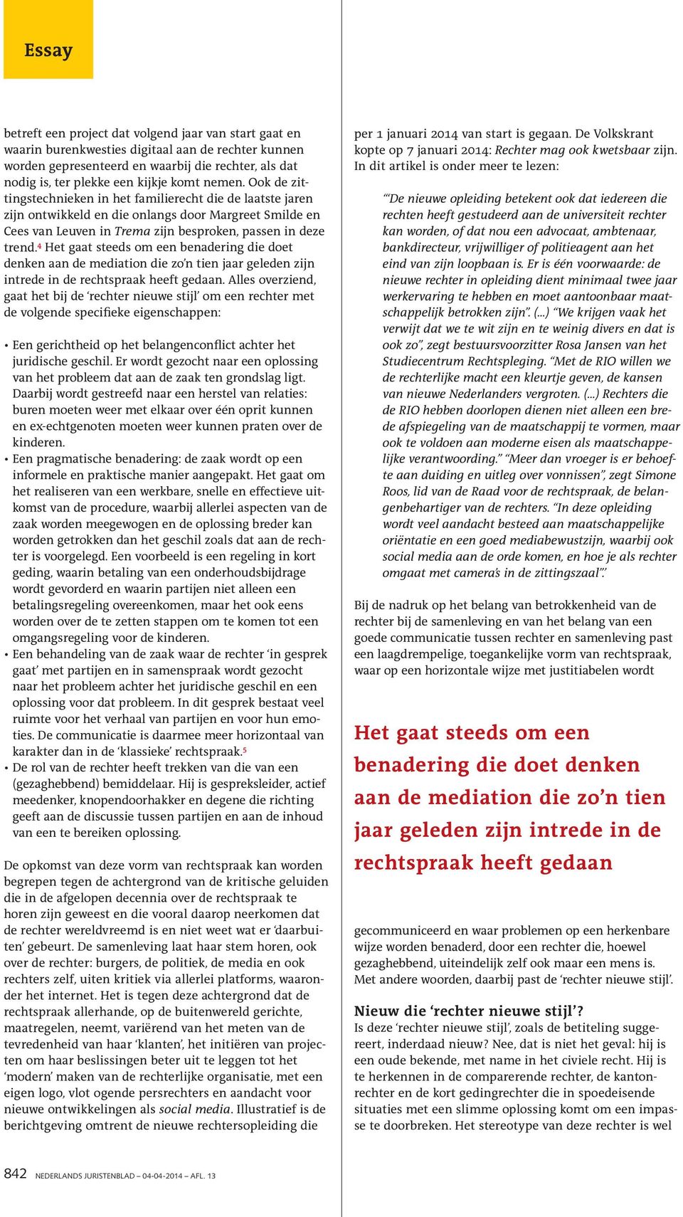 4 Het gaat steeds om een benadering die doet denken aan de mediation die zo n tien jaar geleden zijn intrede in de rechtspraak heeft gedaan.