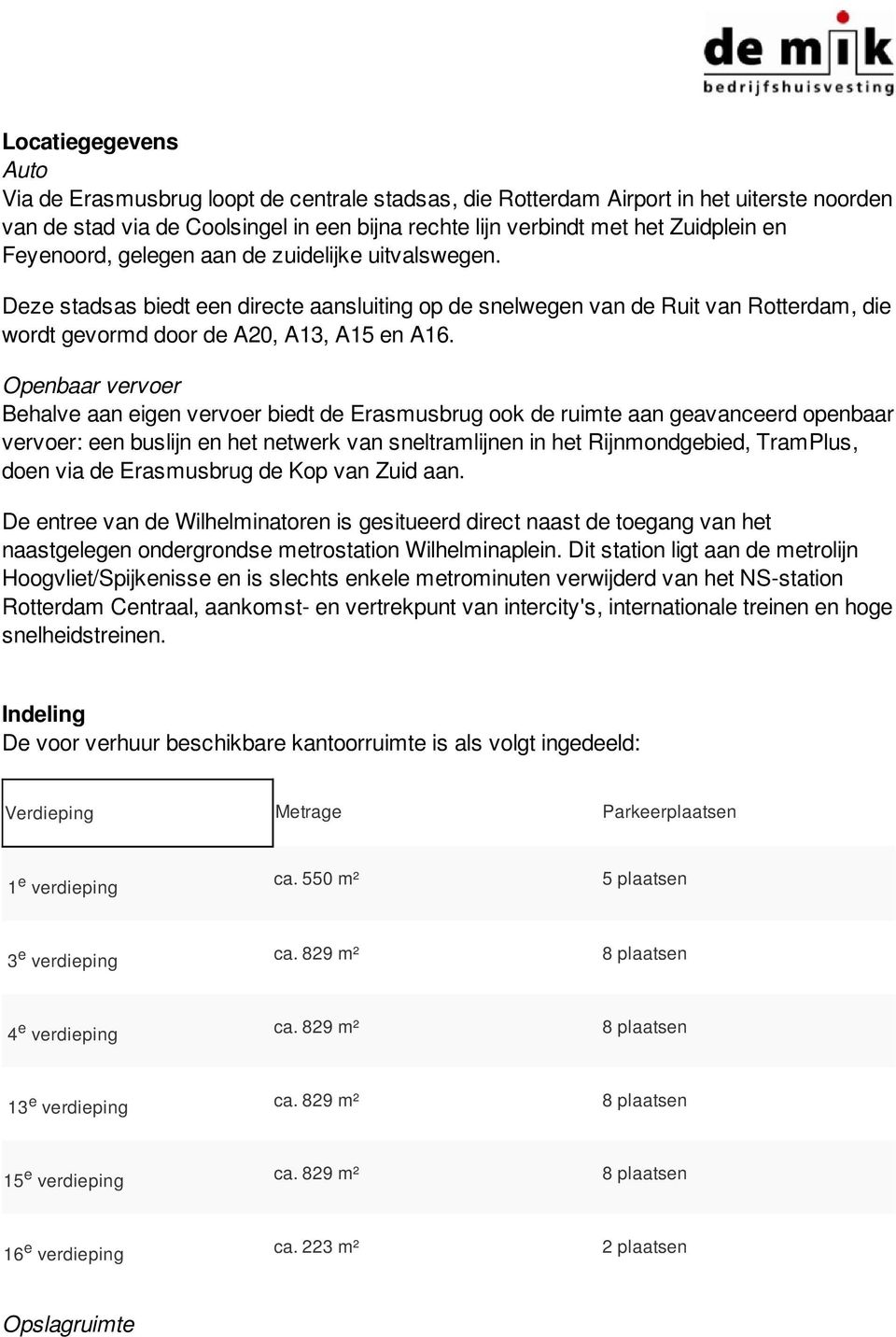 Openbaar vervoer Behalve aan eigen vervoer biedt de Erasmusbrug ook de ruimte aan geavanceerd openbaar vervoer: een buslijn en het netwerk van sneltramlijnen in het Rijnmondgebied, TramPlus, doen via