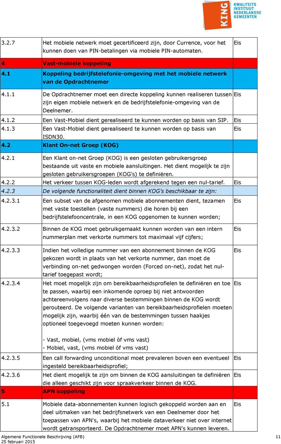 4.1.2 Een Vast-Mobiel dient gerealiseerd te kunnen worden op basis van SIP. 4.1.3 Een Vast-Mobiel dient gerealiseerd te kunnen worden op basis van ISDN30. 4.2 Klant On-net Groep (KOG) 4.2.1 Een Klant on-net Groep (KOG) is een gesloten gebruikersgroep bestaande uit vaste en mobiele aansluitingen.