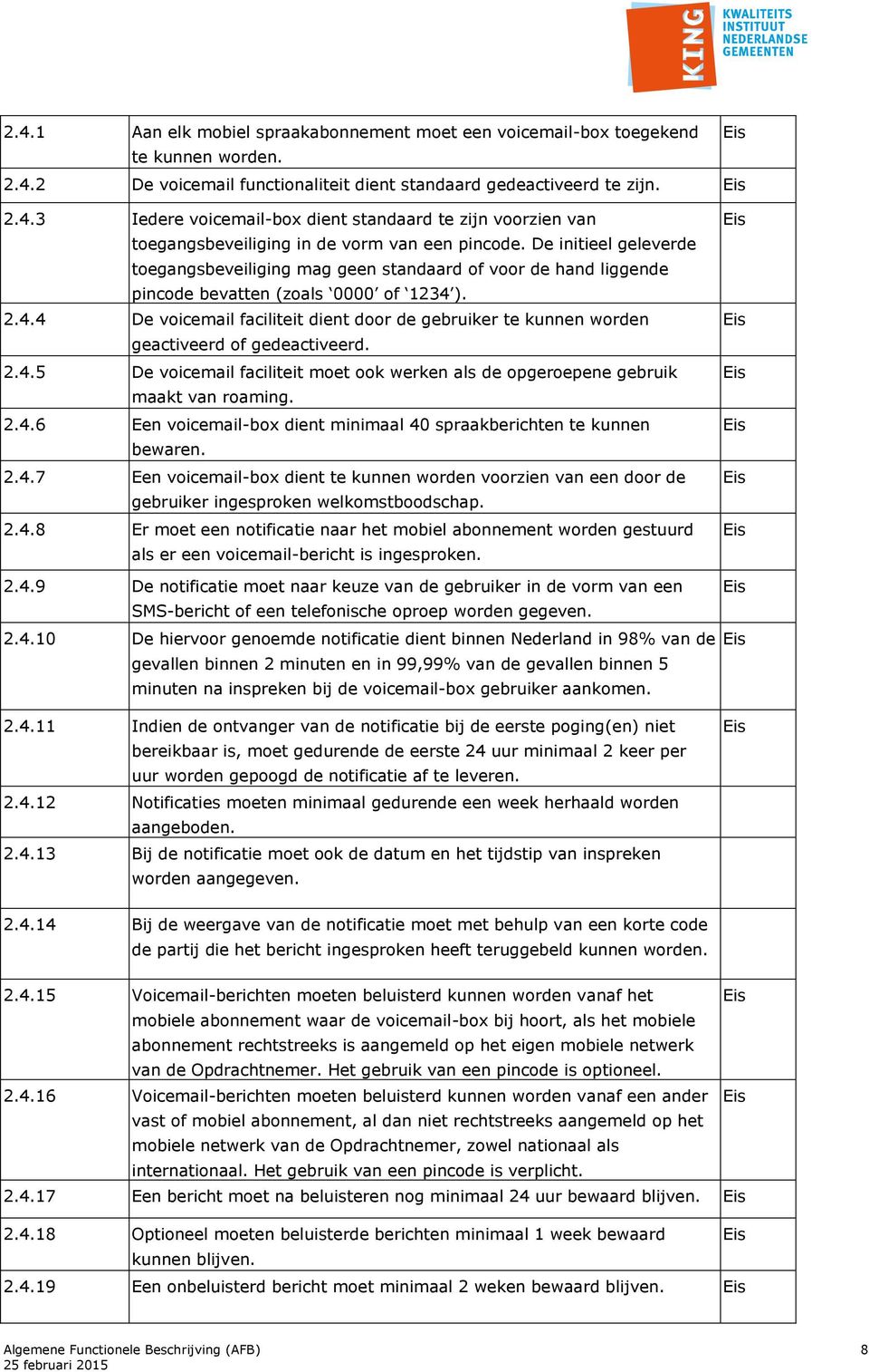 ). 2.4.4 De voicemail faciliteit dient door de gebruiker te kunnen worden geactiveerd of gedeactiveerd. 2.4.5 De voicemail faciliteit moet ook werken als de opgeroepene gebruik maakt van roaming. 2.4.6 Een voicemail-box dient minimaal 40 spraakberichten te kunnen bewaren.