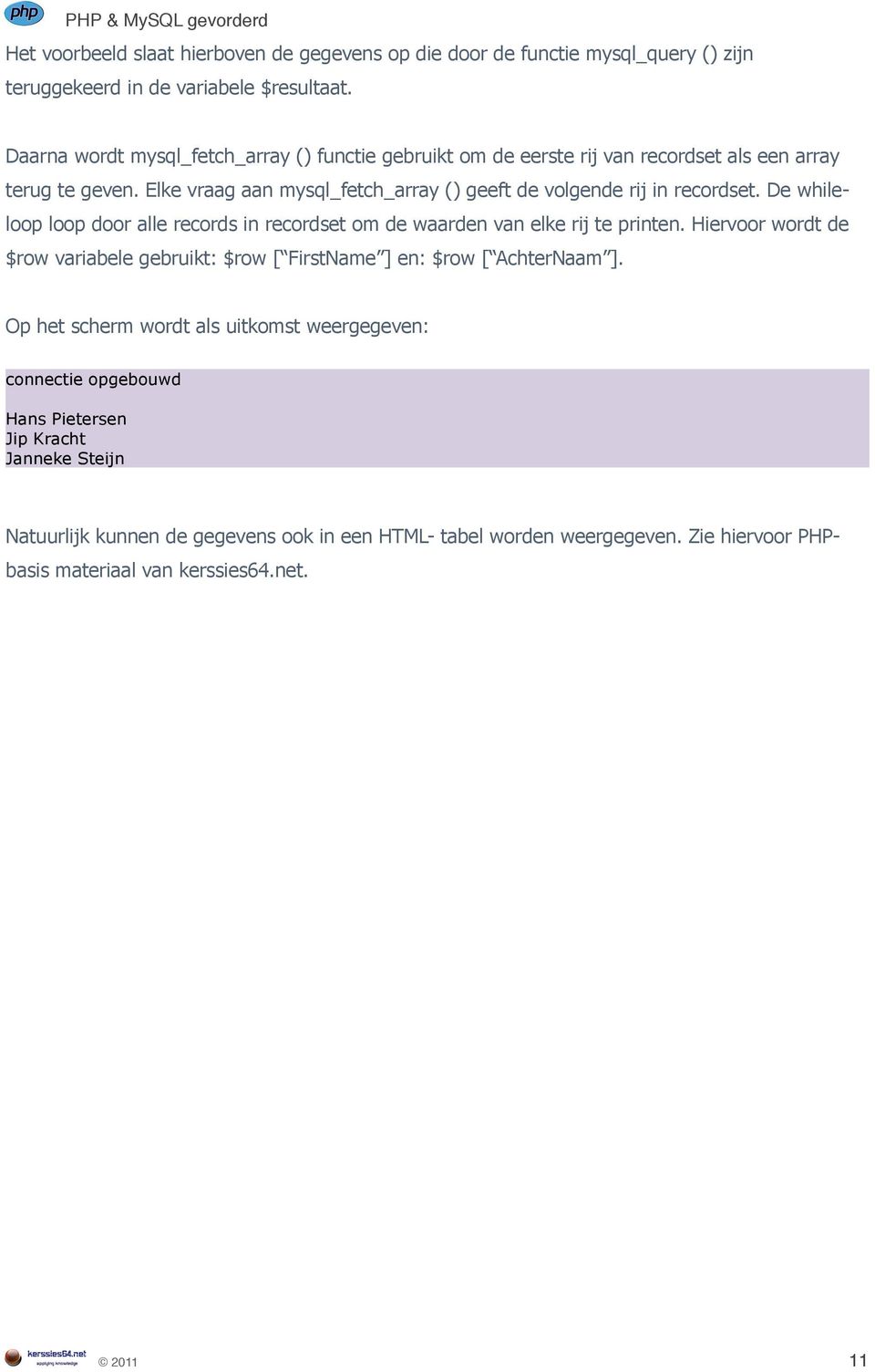 Elke vraag aan mysql_fetch_array () geeft de volgende rij in recordset. De whileloop loop door alle records in recordset om de waarden van elke rij te printen.