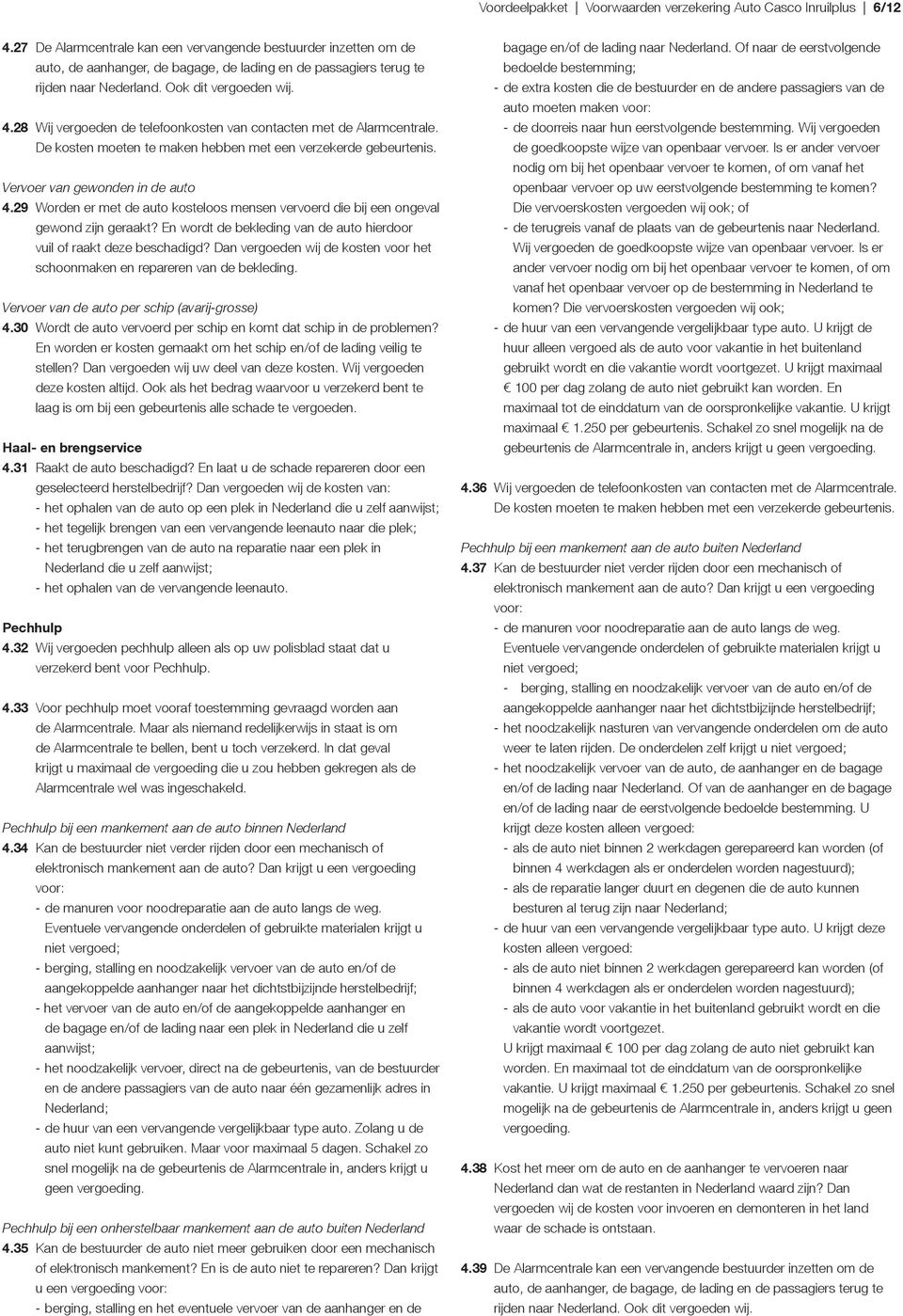 28 Wij vergoeden de telefoonkosten van contacten met de Alarmcentrale. De kosten moeten te maken hebben met een verzekerde gebeurtenis. Vervoer van gewonden in de auto 4.