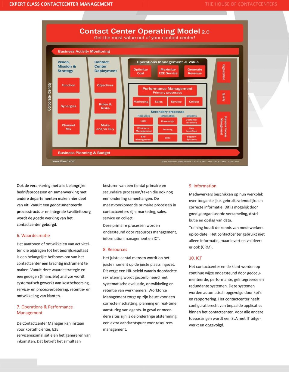 Waardecreatie Het aantonen of ontwikkelen van activiteiten die bijdragen tot het bedrijfsresultaat is een belangrijke hefboom om van het contactcenter een krachtig instrument te maken.