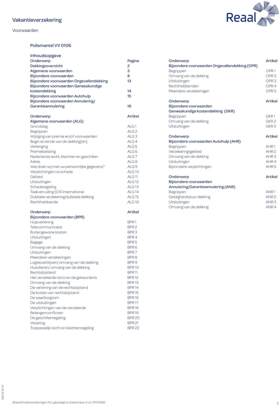 Grondslag ALG 1 Begrippen ALG 2 Wijziging van premie en/of voorwaarden ALG 3 Begin en einde van de dekking(en) ALG 4 Verlenging ALG 5 Premiebetaling ALG 6 Nederlands recht, klachten en geschillen ALG