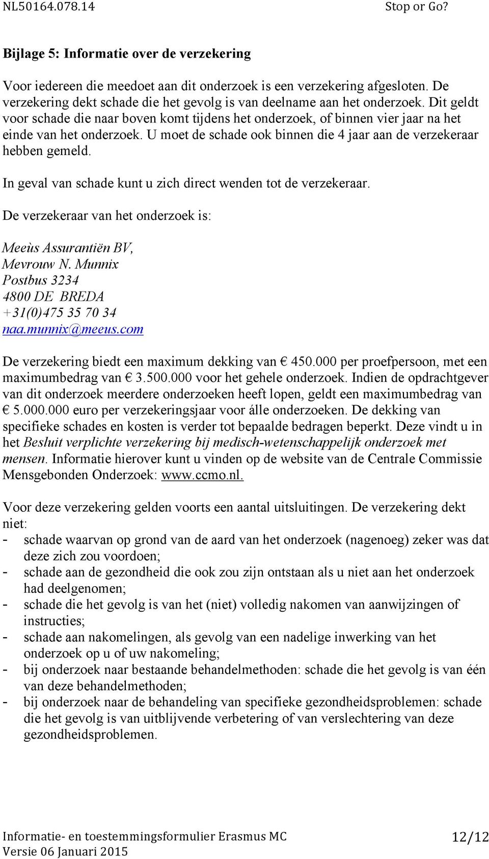 In geval van schade kunt u zich direct wenden tot de verzekeraar. De verzekeraar van het onderzoek is: Meeùs Assurantiën BV, Mevrouw N. Munnix Postbus 3234 4800 DE BREDA +31(0)475 35 70 34 naa.