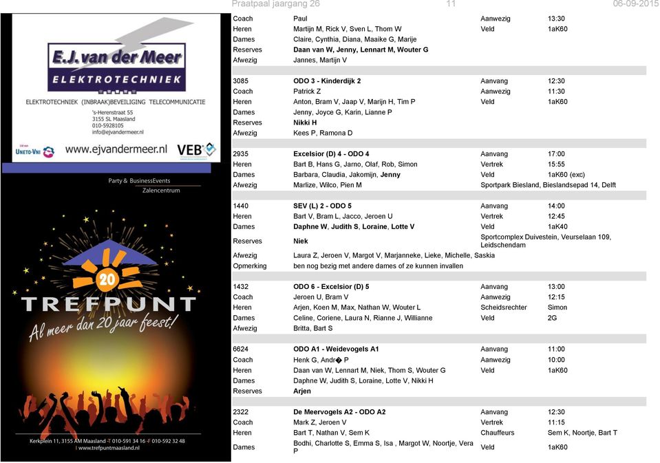 Reserves Nikki H Afwezig Kees P, Ramona D 2935 Excelsior (D) 4 - ODO 4 Aanvang 17:00 Heren Bart B, Hans G, Jarno, Olaf, Rob, Simon Vertrek 15:55 Dames Barbara, Claudia, Jakomijn, Jenny Veld 1aK60