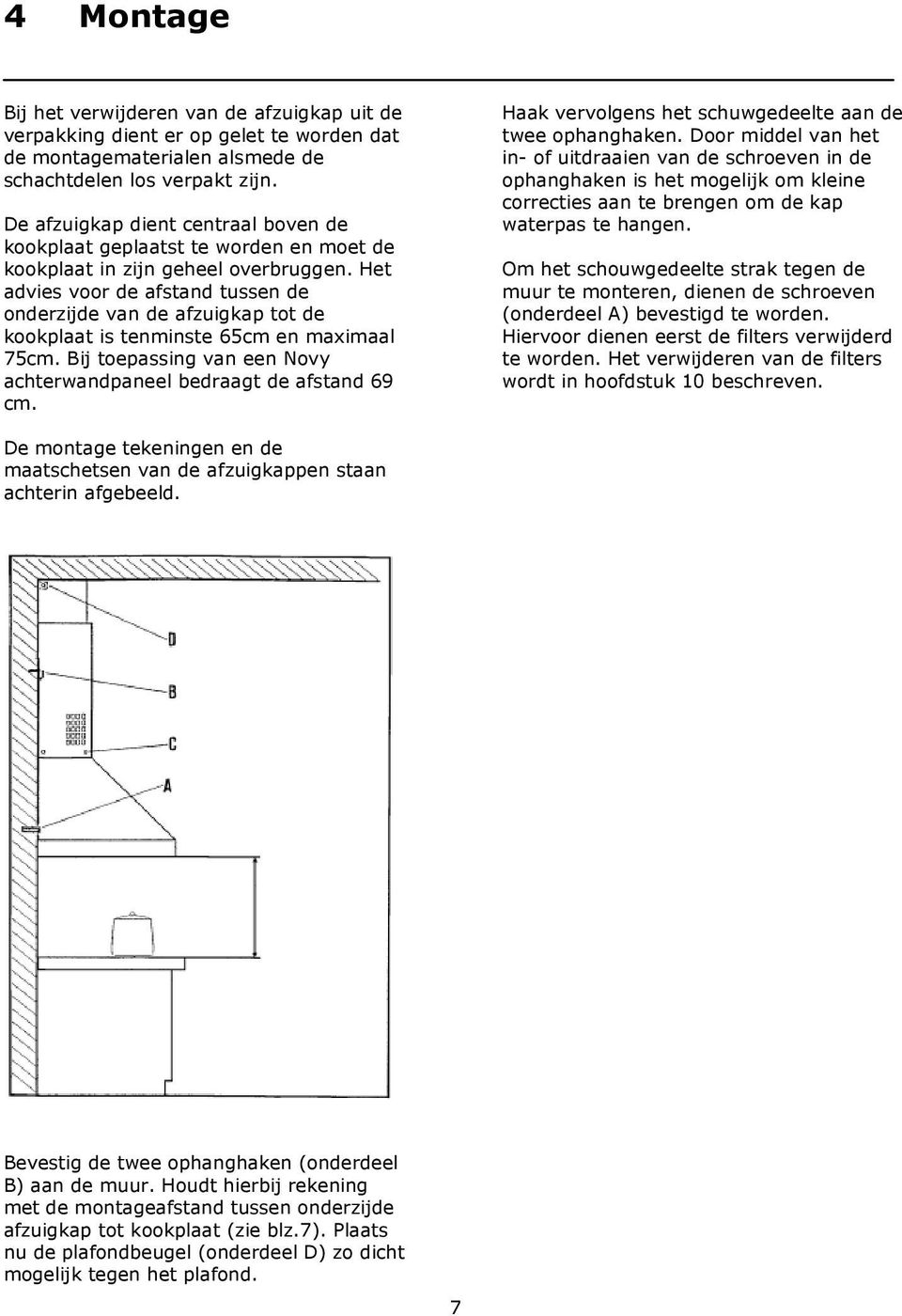 Het advies voor de afstand tussen de onderzijde van de afzuigkap tot de kookplaat is tenminste 65cm en maximaal 75cm. Bij toepassing van een Novy achterwandpaneel bedraagt de afstand 69 cm.