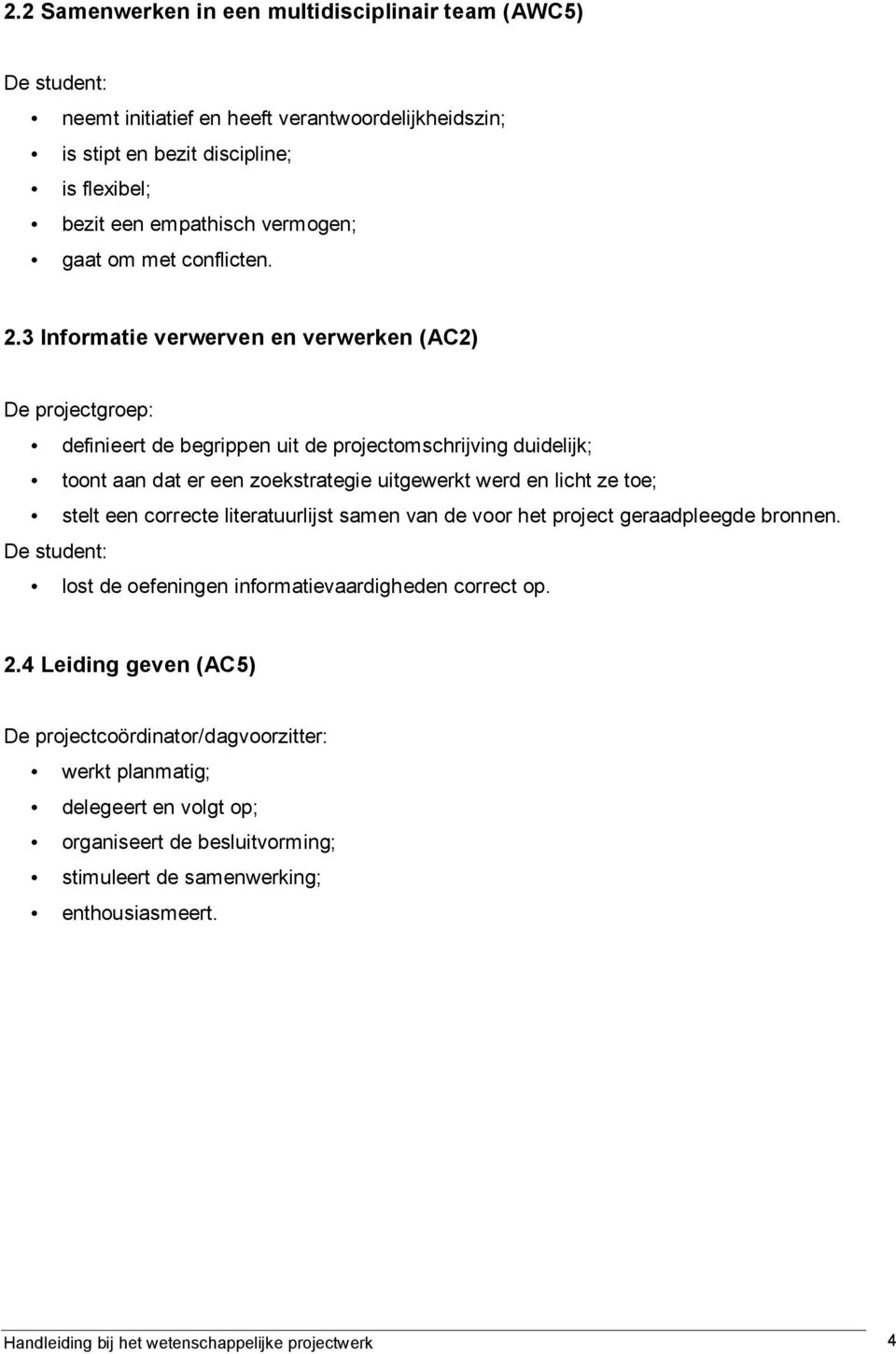 3 Informatie verwerven en verwerken (AC2) De projectgroep: definieert de begrippen uit de projectomschrijving duidelijk; toont aan dat er een zoekstrategie uitgewerkt werd en licht ze toe; stelt