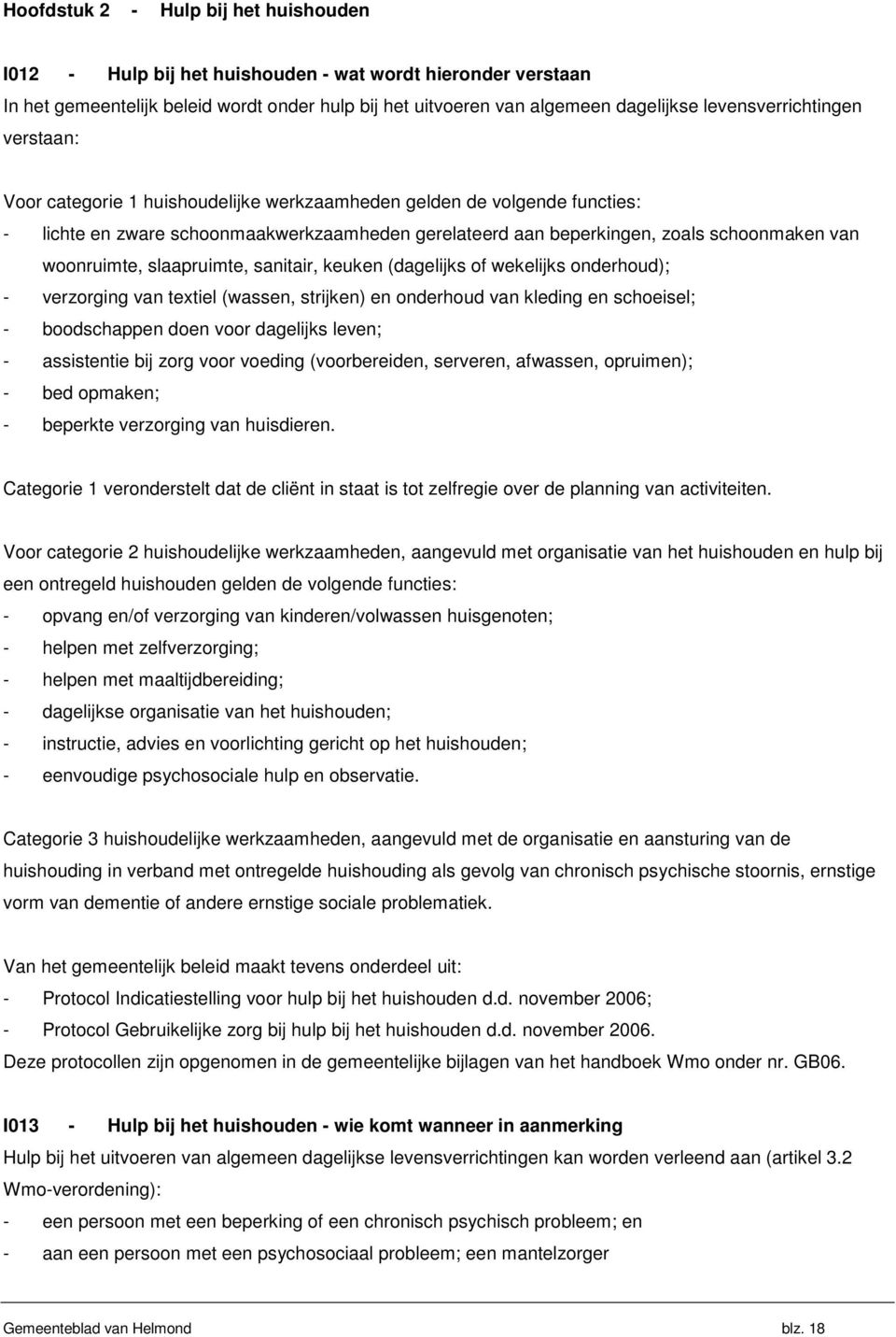 woonruimte, slaapruimte, sanitair, keuken (dagelijks of wekelijks onderhoud); - verzorging van textiel (wassen, strijken) en onderhoud van kleding en schoeisel; - boodschappen doen voor dagelijks