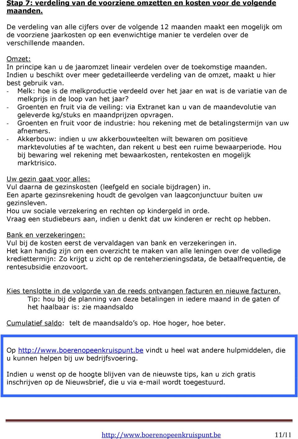 Omzet: In principe kan u de jaaromzet lineair verdelen over de toekomstige maanden. Indien u beschikt over meer gedetailleerde verdeling van de omzet, maakt u hier best gebruik van.