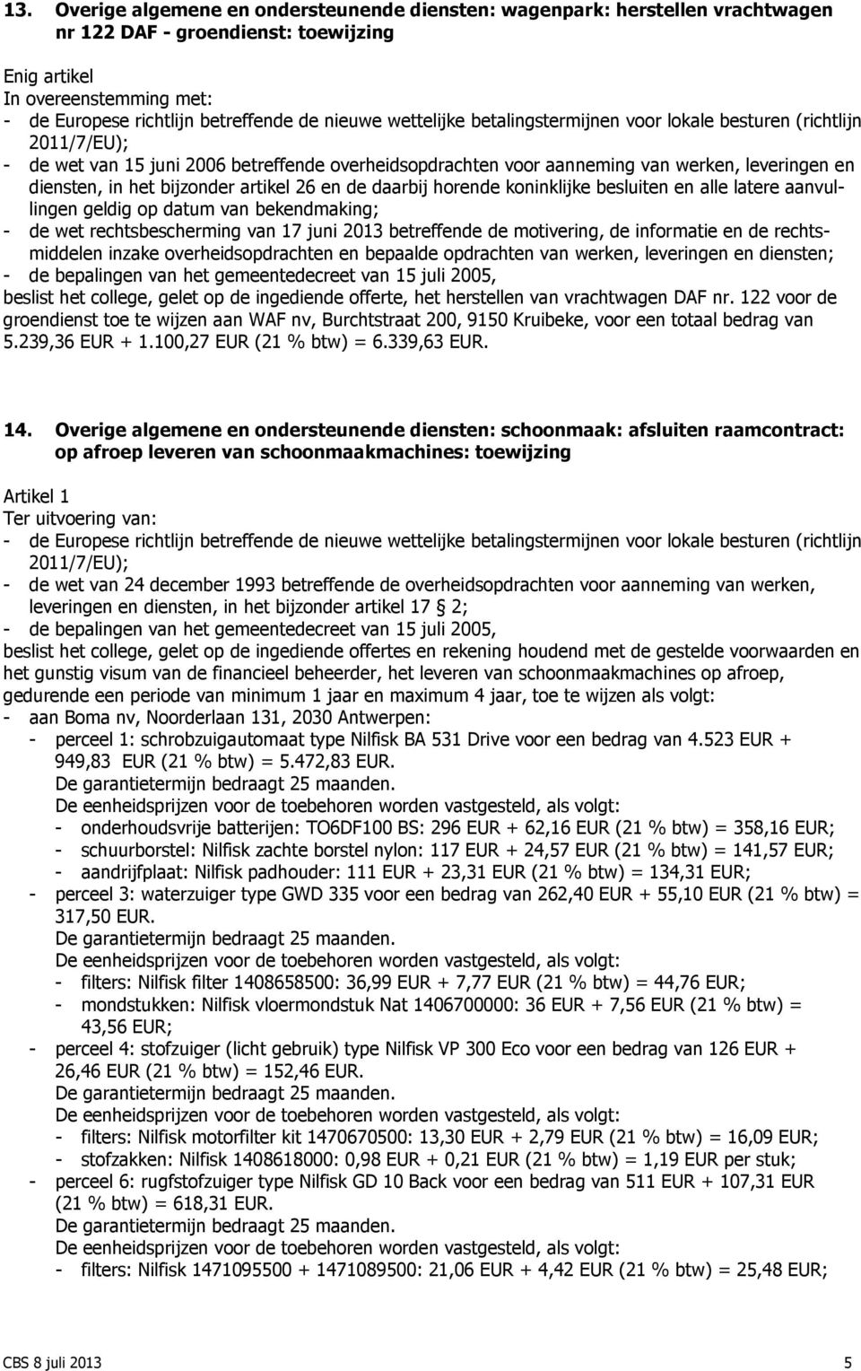 artikel 26 en de daarbij horende koninklijke besluiten en alle latere aanvullingen geldig op datum van bekendmaking; - de wet rechtsbescherming van 17 juni 2013 betreffende de motivering, de