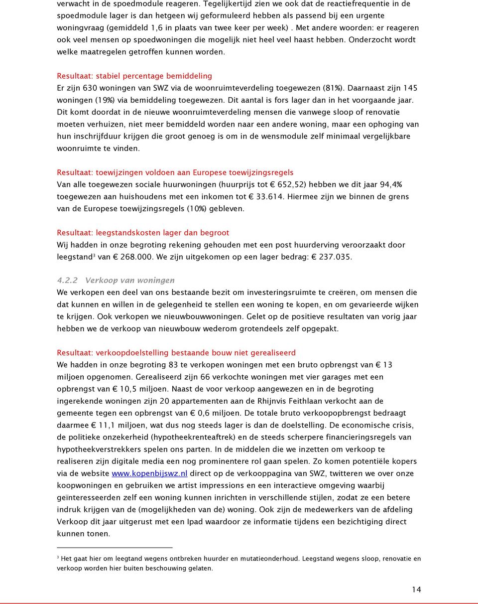 week). Met andere woorden: er reageren ook veel mensen op spoedwoningen die mogelijk niet heel veel haast hebben. Onderzocht wordt welke maatregelen getroffen kunnen worden.