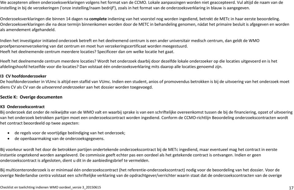 Onderzoeksverklaringen die binnen 14 dagen na complete indiening van het voorstel nog worden ingediend, betrekt de METc in haar eerste beoordeling.