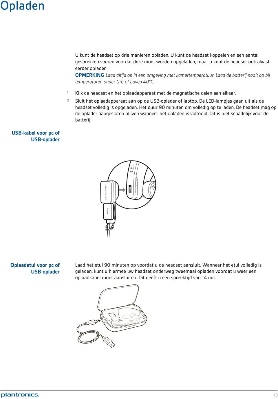 1 Klik de headset en het oplaadapparaat met de magnetische delen aan elkaar. 2 Sluit het oplaadapparaat aan op de USB-oplader of laptop. De LED-lampjes gaan uit als de headset volledig is opgeladen.