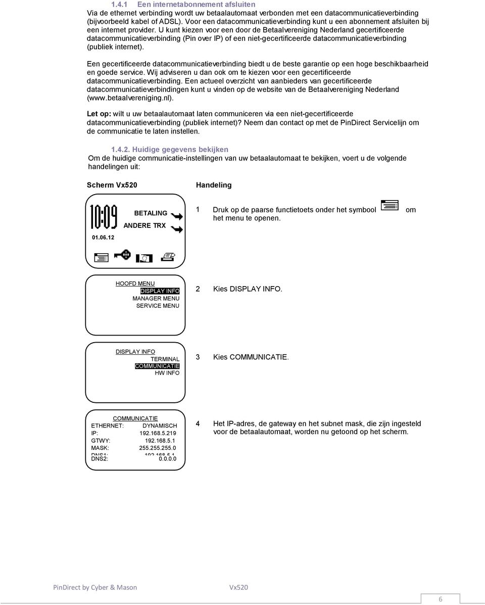 U kunt kiezen voor een door de Betaalvereniging Nederland gecertificeerde datacommunicatieverbinding (Pin over IP) of een niet-gecertificeerde datacommunicatieverbinding (publiek internet).