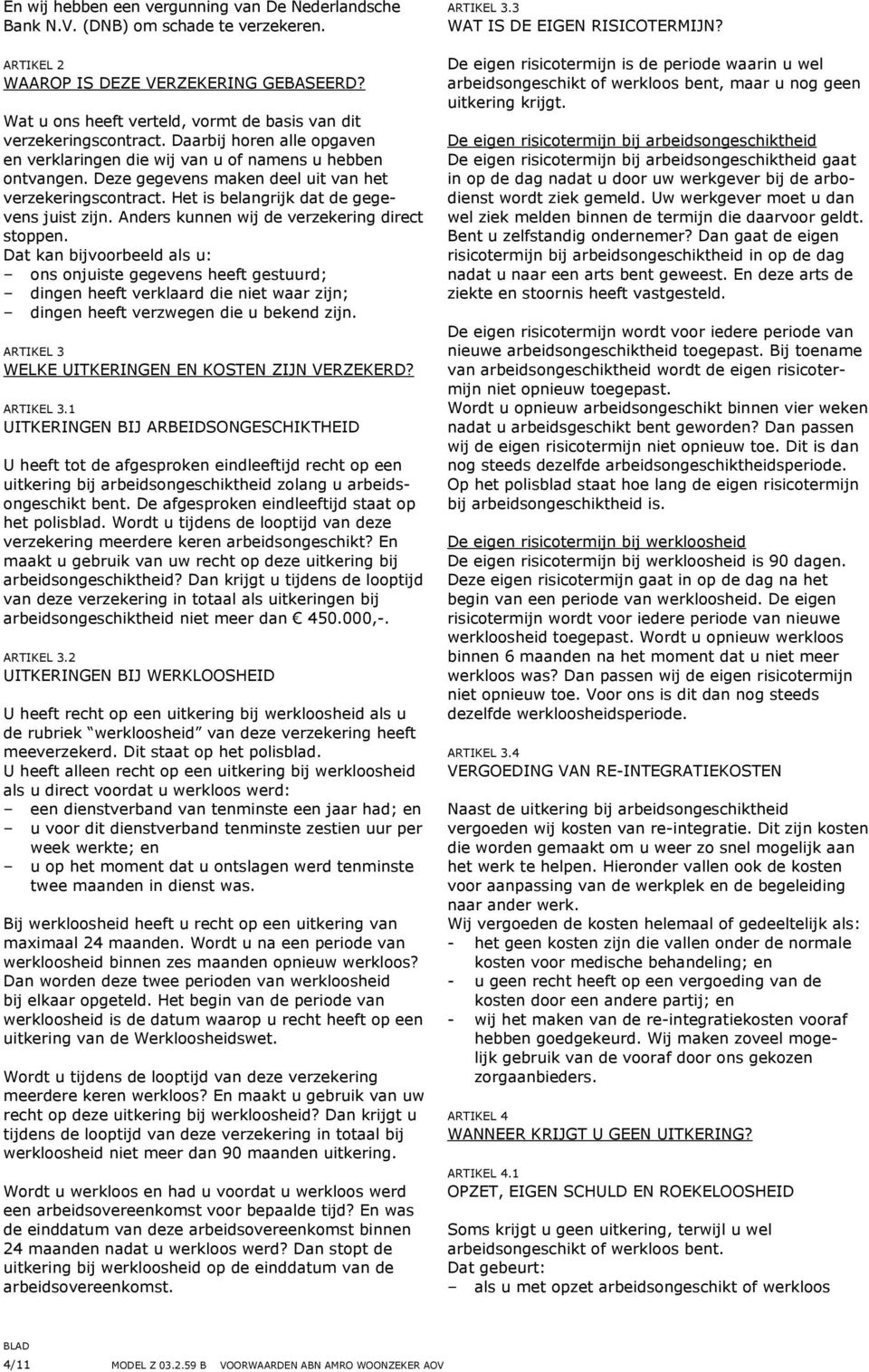 Deze gegevens maken deel uit van het verzekeringscontract. Het is belangrijk dat de gegevens juist zijn. Anders kunnen wij de verzekering direct stoppen.