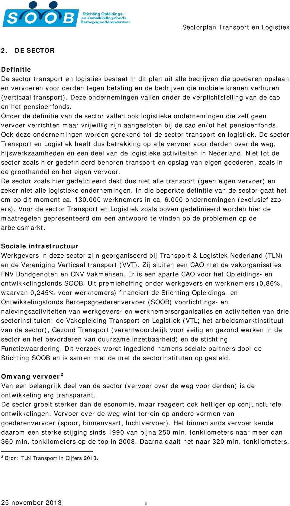 Onder de definitie van de sector vallen ook logistieke ondernemingen die zelf geen vervoer verrichten maar vrijwillig zijn aangesloten bij de cao en/of het pensioenfonds.