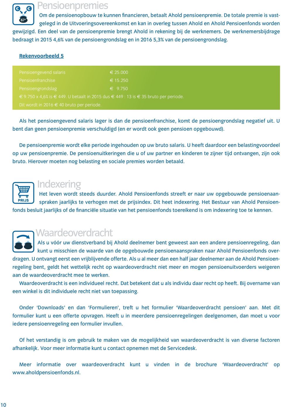 Een deel van de pensioenpremie brengt Ahold in rekening bij de werknemers. De werknemersbijdrage bedraagt in 2015 4,6% van de pensioengrondslag en in 2016 5,3% van de pensioengrondslag.