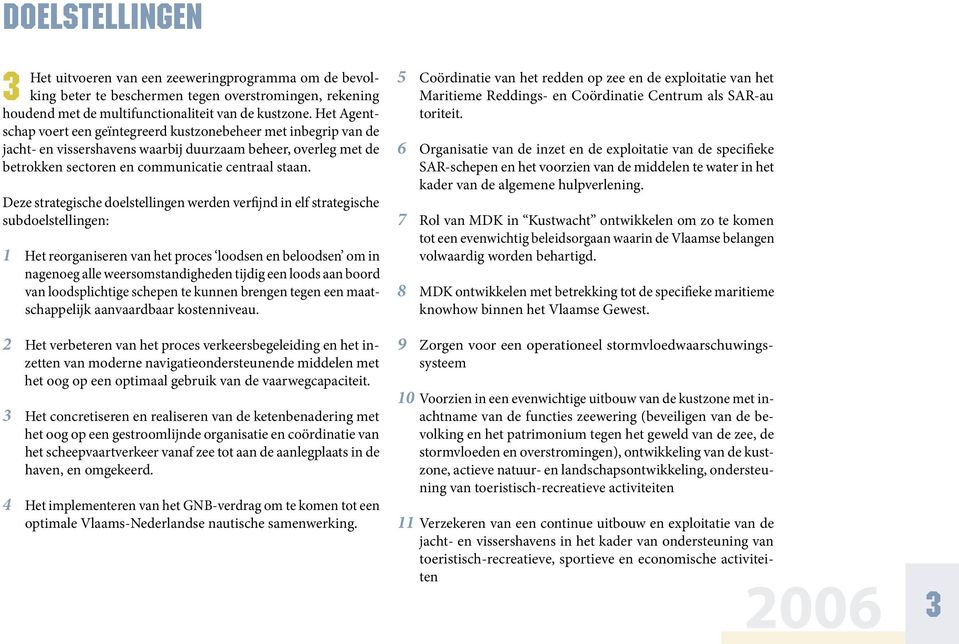 Deze strategische doelstellingen werden verfijnd in elf strategische subdoelstellingen: 1 Het reorganiseren van het proces loodsen en beloodsen om in nagenoeg alle weersomstandigheden tijdig een