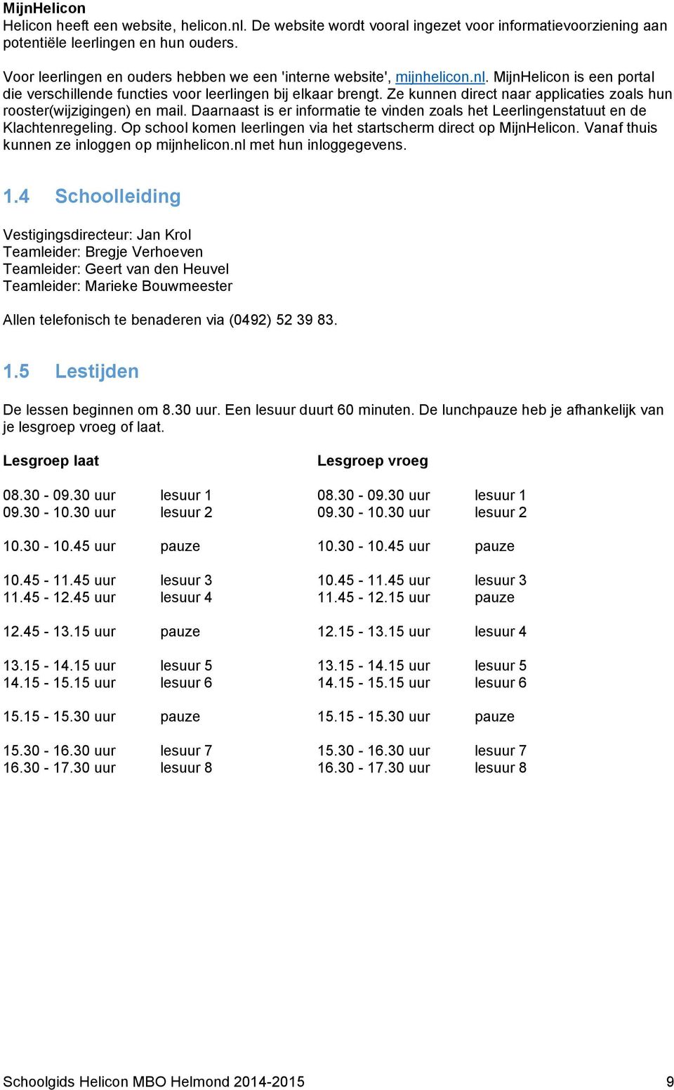 Ze kunnen direct naar applicaties zoals hun rooster(wijzigingen) en mail. Daarnaast is er informatie te vinden zoals het Leerlingenstatuut en de Klachtenregeling.