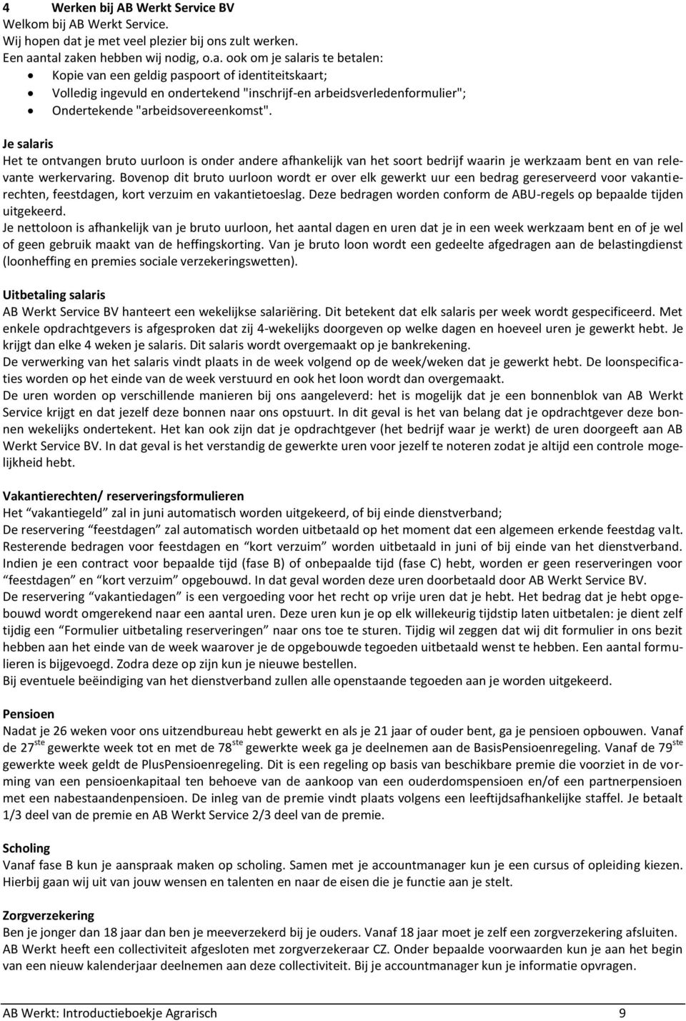 ntal zaken hebben wij nodig, o.a. ook om je salaris te betalen: Kopie van een geldig paspoort of identiteitskaart; Volledig ingevuld en ondertekend "inschrijf-en arbeidsverledenformulier"; Ondertekende "arbeidsovereenkomst".