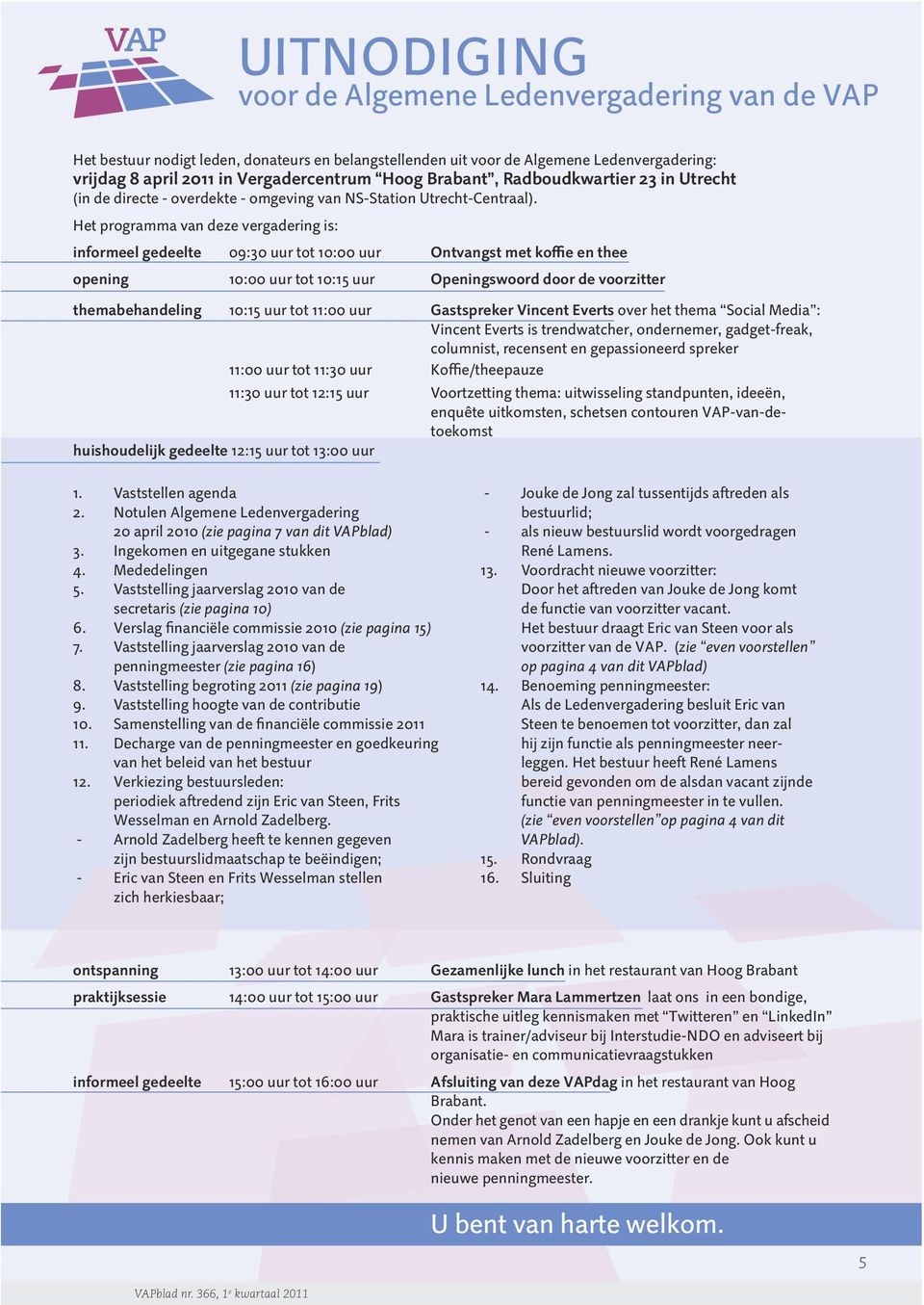 Het programma van deze vergadering is: informeel gedeelte 09:30 uur tot 10:00 uur Ontvangst met koffie en thee opening 10:00 uur tot 10:15 uur Openingswoord door de voorzitter themabehandeling 10:15