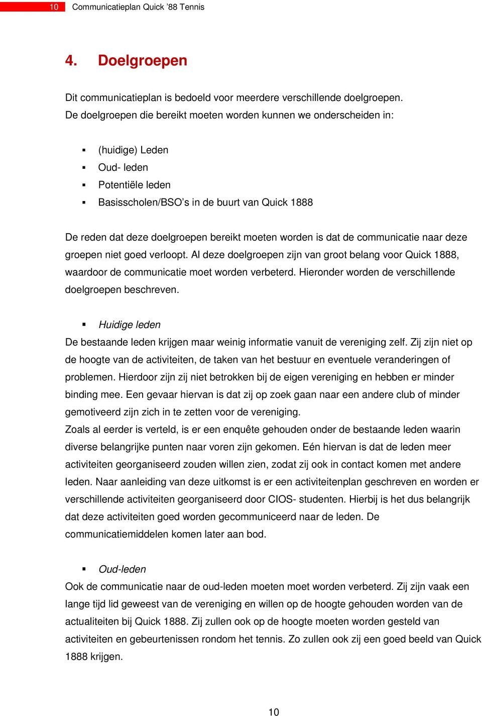 moeten worden is dat de communicatie naar deze groepen niet goed verloopt. Al deze doelgroepen zijn van groot belang voor Quick 1888, waardoor de communicatie moet worden verbeterd.