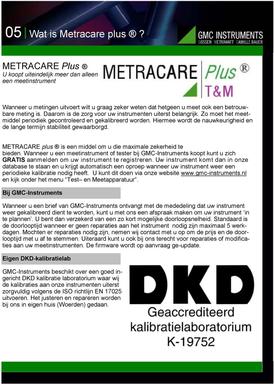 Hiermee wordt de nauwkeurigheid en de lange termijn stabiliteit gewaarborgd. METRACARE plus is een middel om u die maximale zekerheid te bieden.