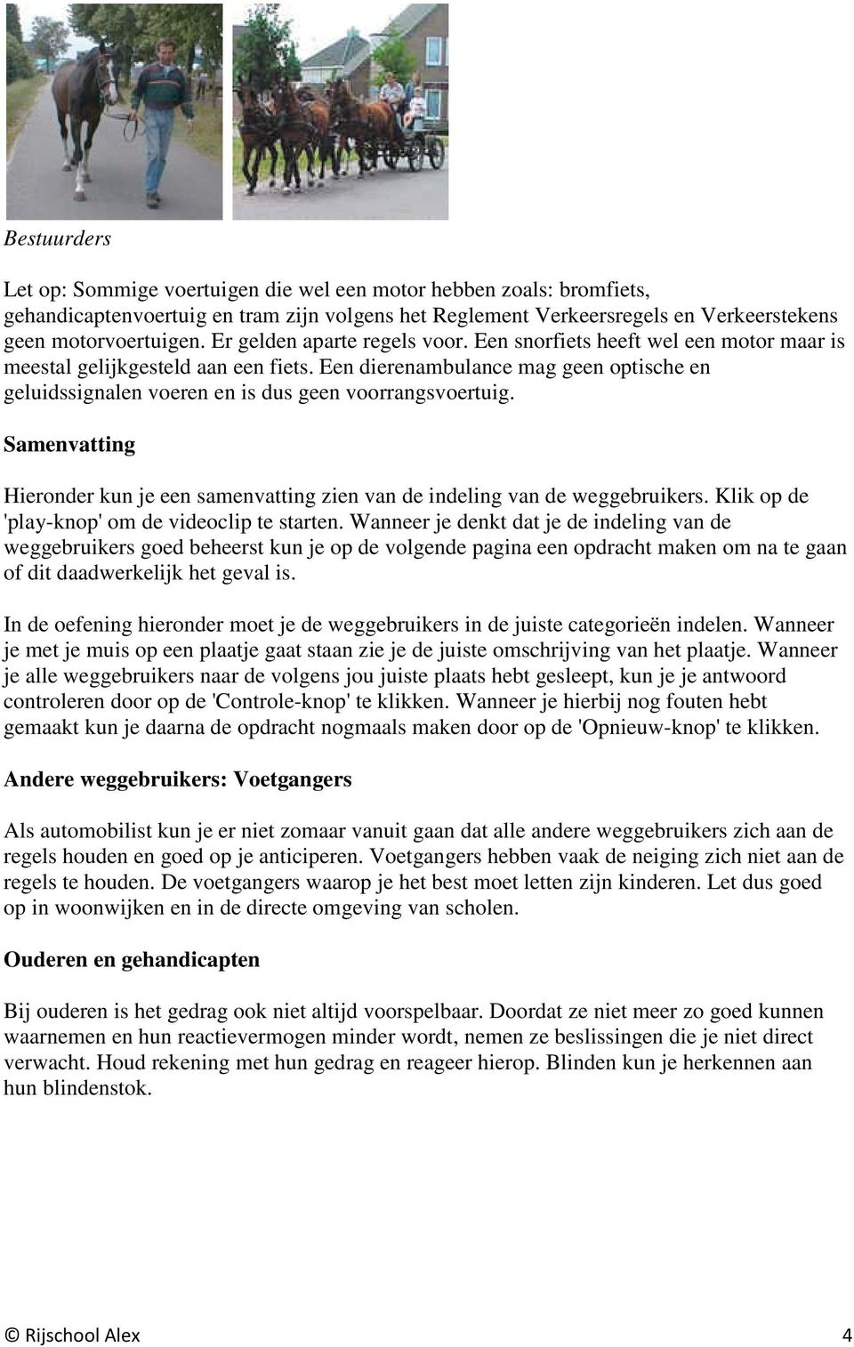 Een dierenambulance mag geen optische en geluidssignalen voeren en is dus geen voorrangsvoertuig. Samenvatting Hieronder kun je een samenvatting zien van de indeling van de weggebruikers.