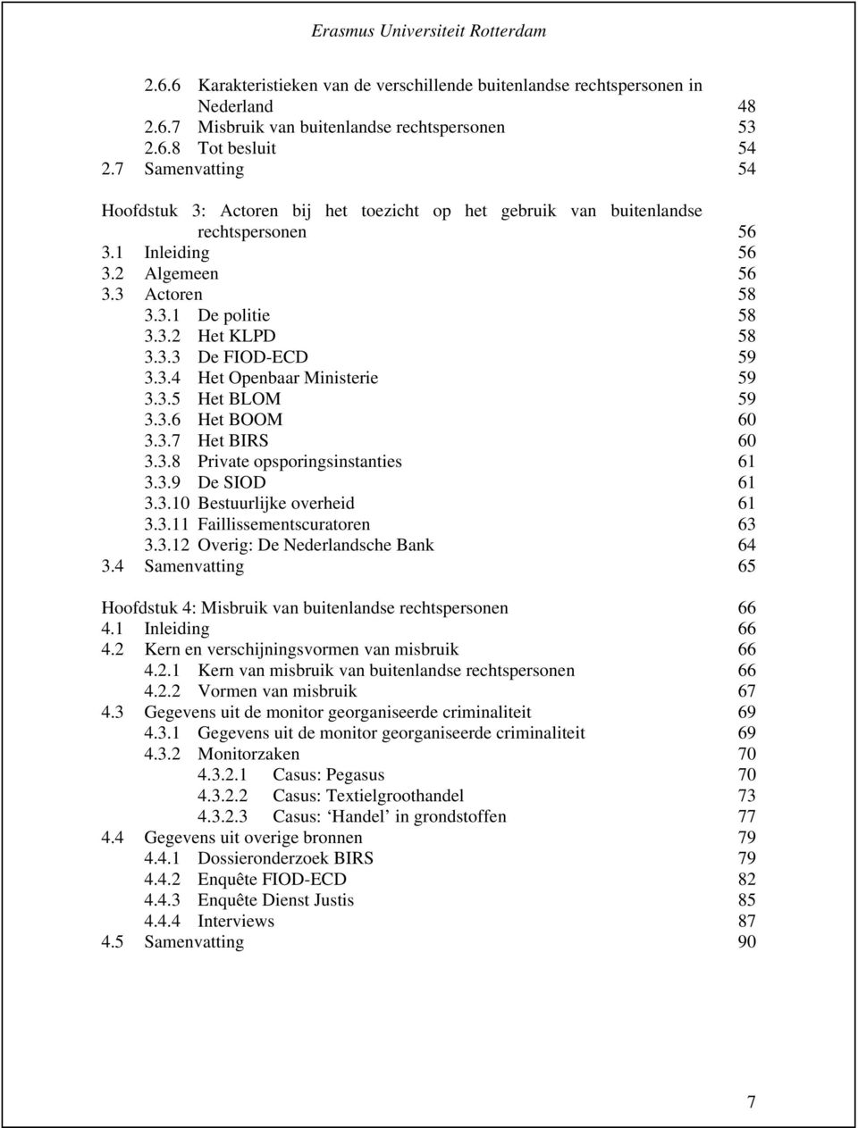 3.4 Het Openbaar Ministerie 59 3.3.5 Het BLOM 59 3.3.6 Het BOOM 60 3.3.7 Het BIRS 60 3.3.8 Private opsporingsinstanties 61 3.3.9 De SIOD 61 3.3.10 Bestuurlijke overheid 61 3.3.11 Faillissementscuratoren 63 3.