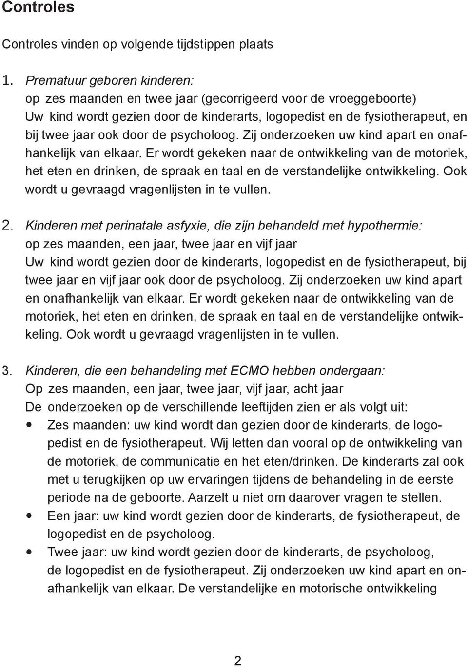 psycholoog. Zij onderzoeken uw kind apart en onafhankelijk van elkaar. Er wordt gekeken naar de ontwikkeling van de motoriek, het eten en drinken, de spraak en taal en de verstandelijke ontwikkeling.