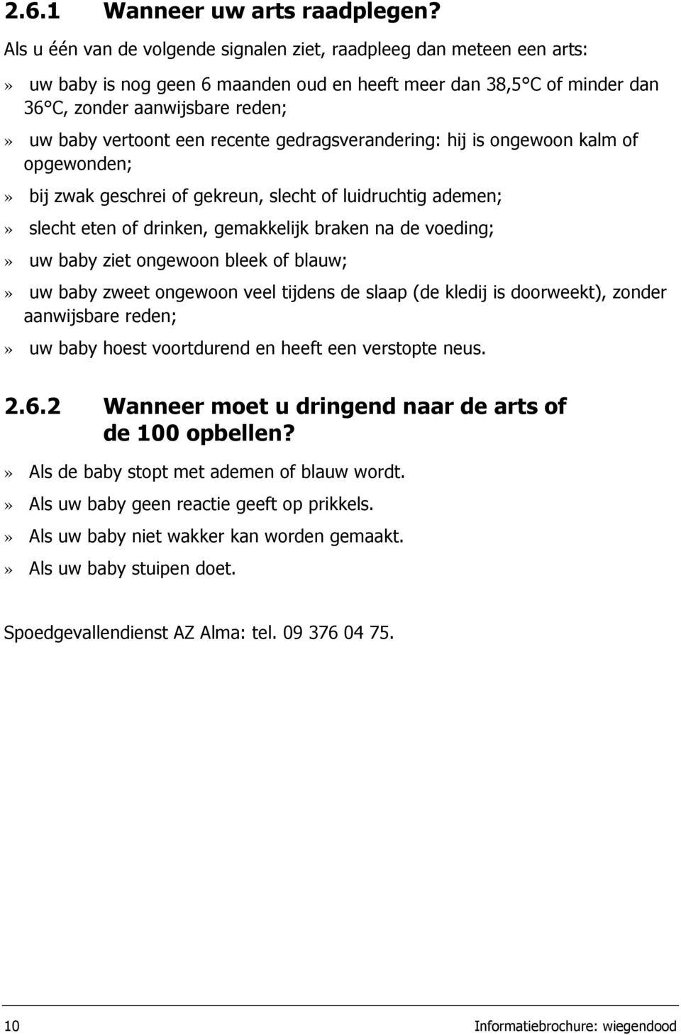 recente gedragsverandering: hij is ongewoon kalm of opgewonden;» bij zwak geschrei of gekreun, slecht of luidruchtig ademen;» slecht eten of drinken, gemakkelijk braken na de voeding;» uw baby ziet