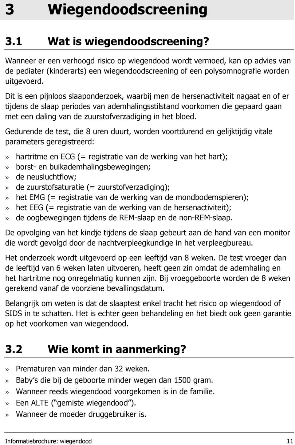 Dit is een pijnloos slaaponderzoek, waarbij men de hersenactiviteit nagaat en of er tijdens de slaap periodes van ademhalingsstilstand voorkomen die gepaard gaan met een daling van de