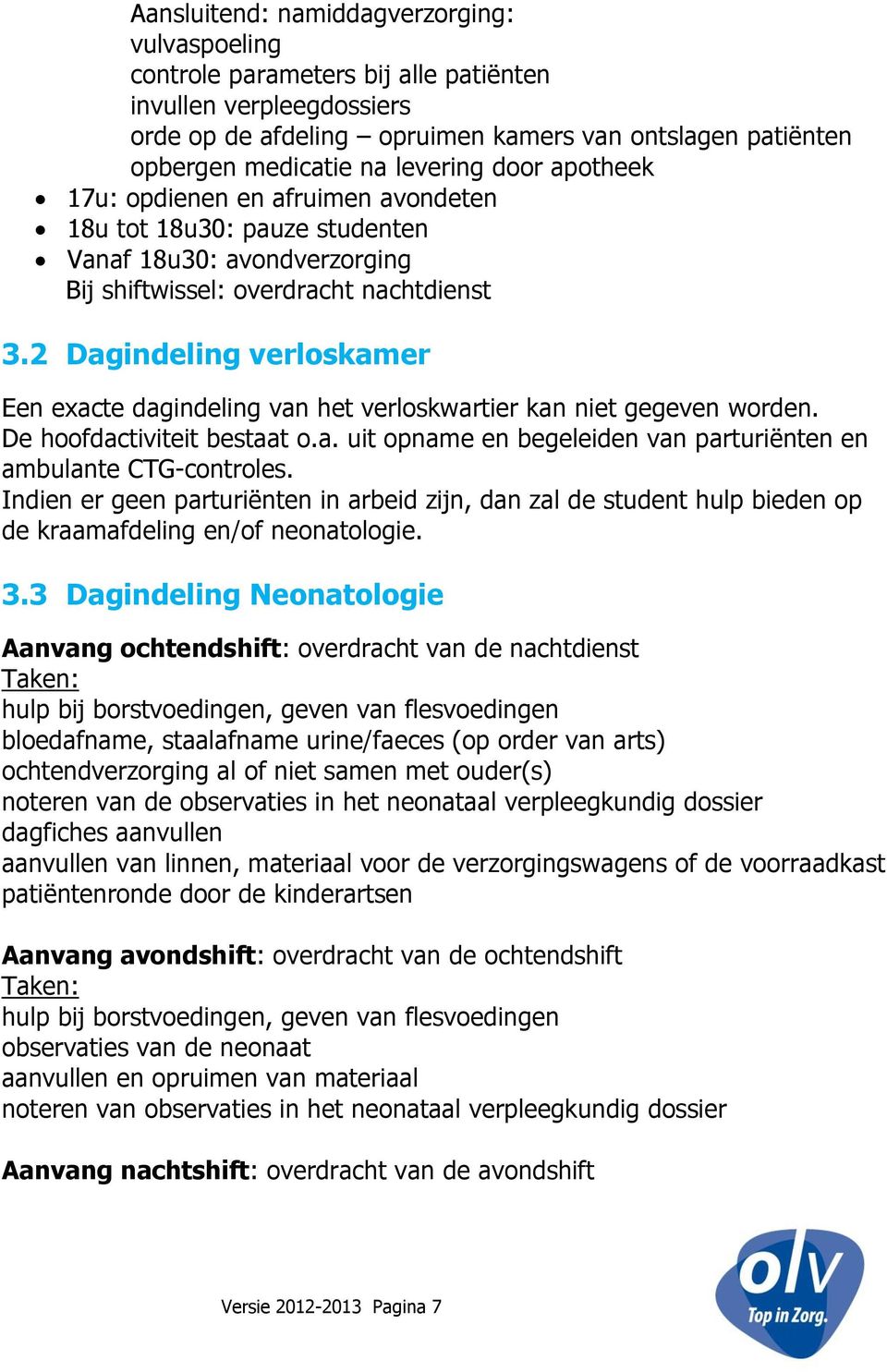 2 Dagindeling verloskamer Een exacte dagindeling van het verloskwartier kan niet gegeven worden. De hoofdactiviteit bestaat o.a. uit opname en begeleiden van parturiënten en ambulante CTG-controles.