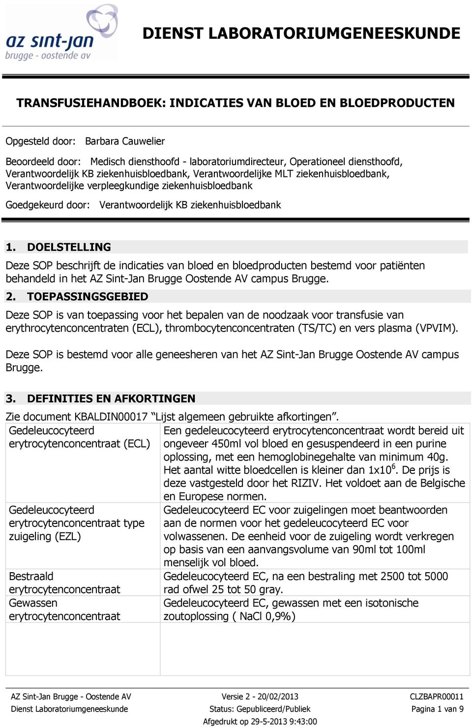 ziekenhuisbloedbank 1. DOELSTELLING Deze SOP beschrijft de indicaties van bloed en bloedproducten bestemd voor patiënten behandeld in het AZ Sint-Jan Brugge Oostende AV campus Brugge. 2.