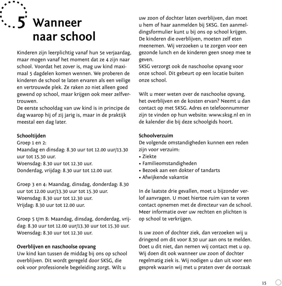 De eerste schooldag van uw kind is in principe de dag waarop hij of zij jarig is, maar in de praktijk meestal een dag later. Schooltijden Groep 1 en 2: Maandag en dinsdag: 8.30 uur tot 12.00 uur/13.