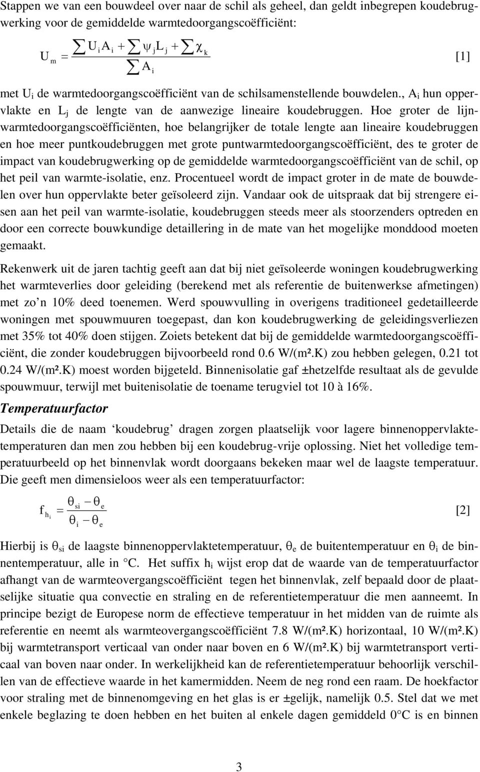 Hoe groter de lijnwarmtedoorgangscoëfficiënten, hoe belangrijker de totale lengte aan lineaire koudebruggen en hoe meer puntkoudebruggen met grote puntwarmtedoorgangscoëfficiënt, des te groter de