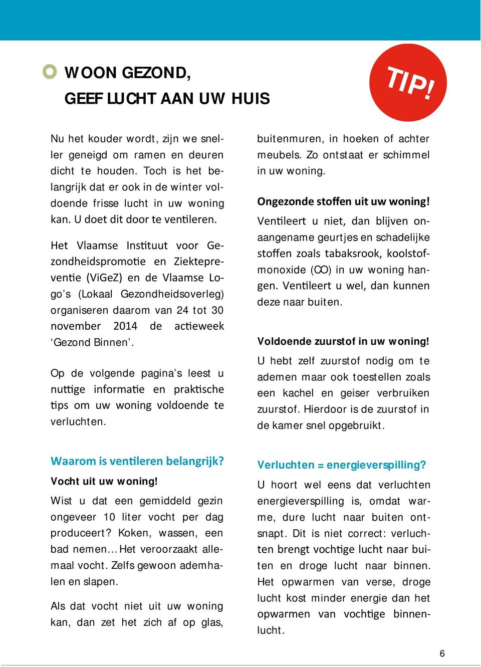 Het Vlaamse Instuut voor Gezondheidspromoe en Ziekteprevene (ViGeZ) en de Vlaamse Logo s (Lokaal Gezondheidsoverleg) organiseren daarom van 24 tot 30 november 2014 de aceweek Gezond Binnen.