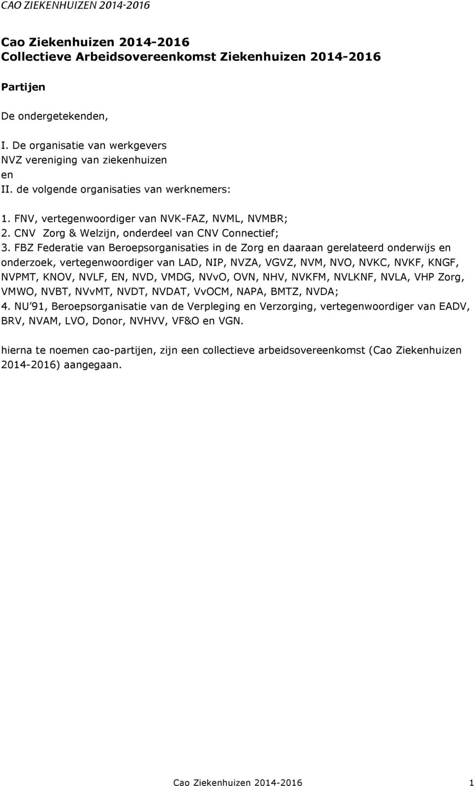 FBZ Federatie van Beroepsorganisaties in de Zorg en daaraan gerelateerd onderwijs en onderzoek, vertegenwoordiger van LAD, NIP, NVZA, VGVZ, NVM, NVO, NVKC, NVKF, KNGF, NVPMT, KNOV, NVLF, EN, NVD,