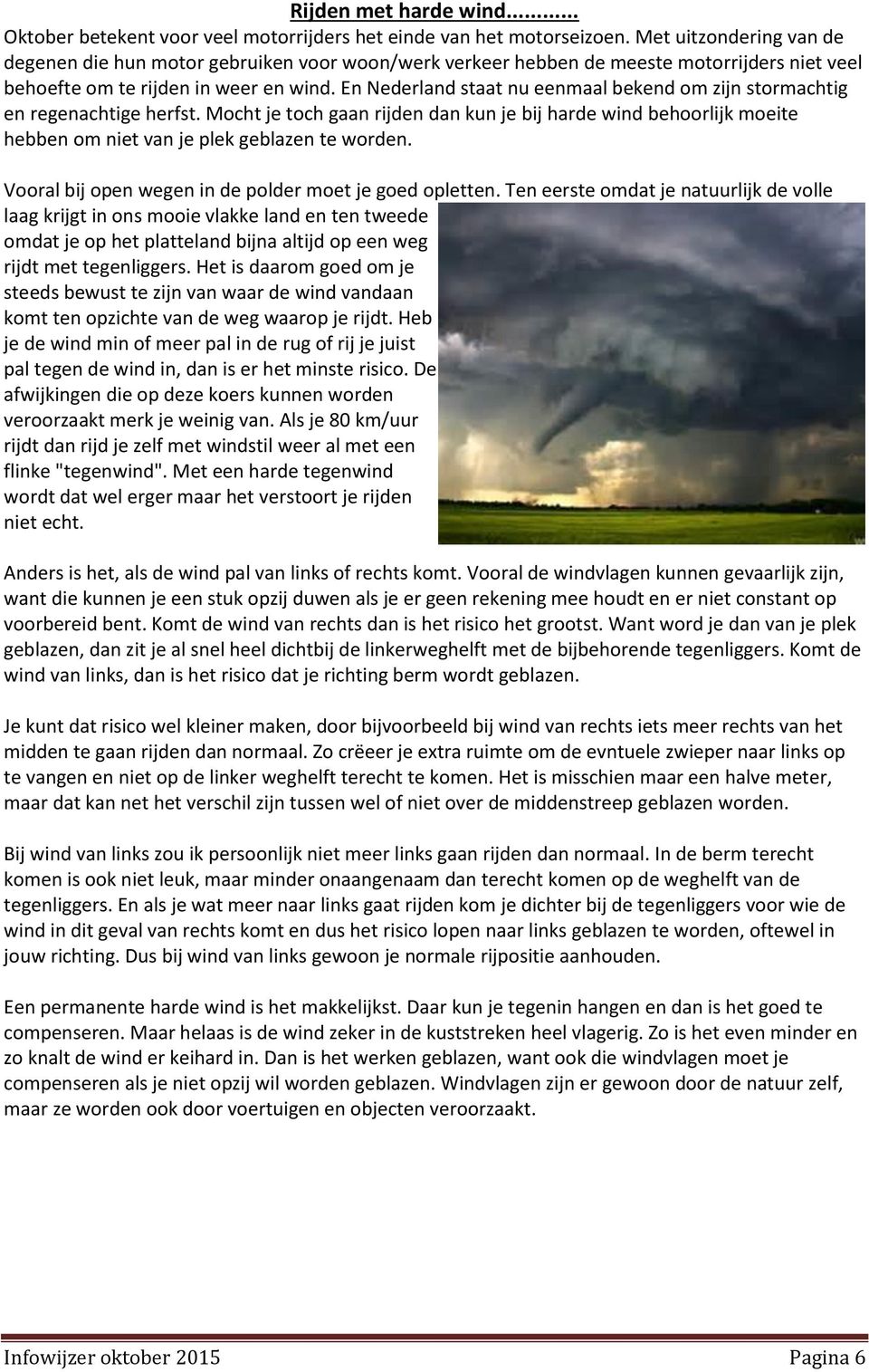 En Nederland staat nu eenmaal bekend om zijn stormachtig en regenachtige herfst. Mocht je toch gaan rijden dan kun je bij harde wind behoorlijk moeite hebben om niet van je plek geblazen te worden.