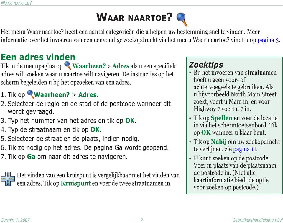 > Adres als u een specifiek adres wilt zoeken waar u naartoe wilt navigeren. De instructies op het scherm begeleiden u bij het opzoeken van een adres. 1. Tik op Waarheen? > Adres. 2.