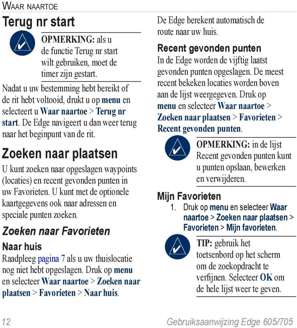 Zoeken naar plaatsen U kunt zoeken naar opgeslagen waypoints (locaties) en recent gevonden punten in uw Favorieten. U kunt met de optionele kaartgegevens ook naar adressen en speciale punten zoeken.